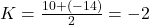 K = \frac{10 + (-14)}{2} = -2