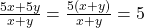 \frac{5x + 5y}{x + y} = \frac{5(x + y)}{x + y} = 5