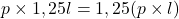 p \times 1,25l = 1,25(p \times l)